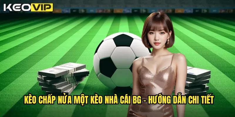 Kèo chấp nửa một kèo nhà cái bg - Hướng dẫn chi tiết