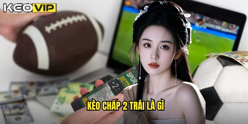 Kèo chấp 2 trái là gì