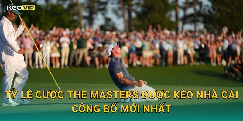Tỷ Lệ Cược The Masters Được Kèo Nhà Cái Công Bố Mới Nhất