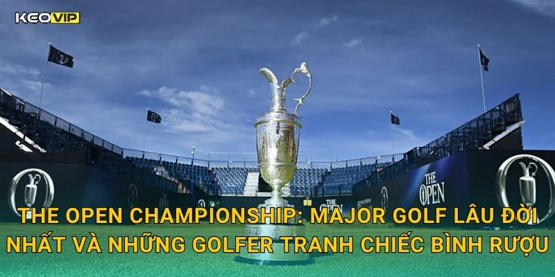 The Open Championship Claret Jug – Soi Kèo The Open Championship Kèo Nhà Cái Phân Tích Chi Tiết 1 The Open Championship: Major Golf Lâu Đời Nhất Và Những Golfer Tranh Chiếc Bình Rượu