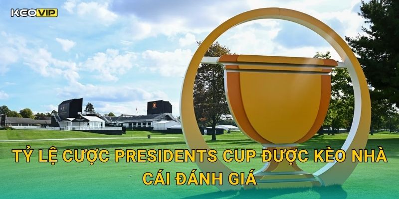 Tỷ Lệ Cược Presidents Cup Được Kèo Nhà Cái Đánh Giá