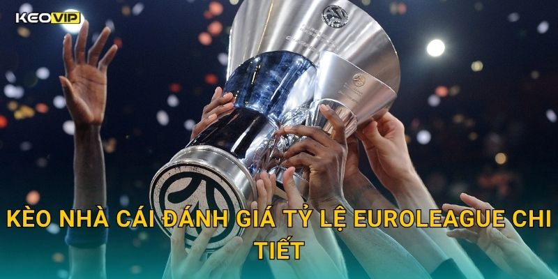 Kèo Nhà Cái Đánh Giá Tỷ Lệ EuroLeague Chi Tiết