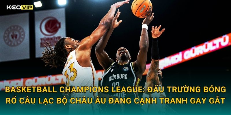 Basketball Champions League Nóng Bỏng – Soi Kèo Basketball Champions League Kèo Nhà Cái Phân Tích 1 Basketball Champions League: Đấu Trường Bóng Rổ Câu Lạc Bộ Châu Âu Đang Cạnh Tranh Gay Gắt