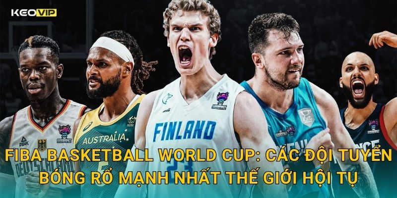FIBA Basketball World Cup: Các Đội Tuyển Bóng Rổ Mạnh Nhất Thế Giới Hội Tụ
