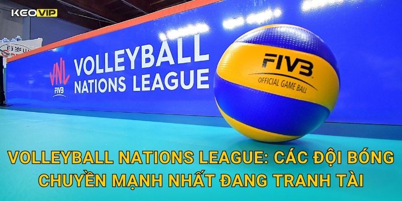 Volleyball Nations League: Các Đội Bóng Chuyền Mạnh Nhất Đang Tranh Tài