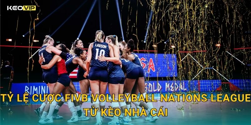 Tỷ Lệ Cược FIVB Volleyball Nations League Từ Kèo Nhà Cái