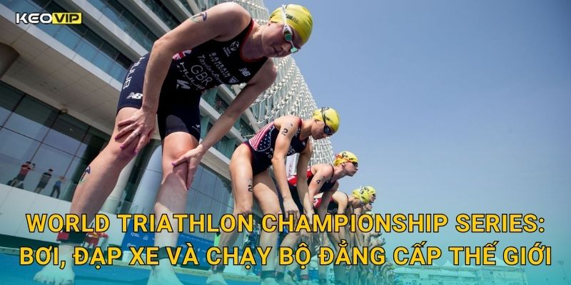 World Triathlon Championship Series Đỉnh Cao – Soi Kèo World Triathlon Championship Series Kèo Nhà Cái 1 World Triathlon Championship Series: Bơi, Đạp Xe Và Chạy Bộ Đẳng Cấp Thế Giới