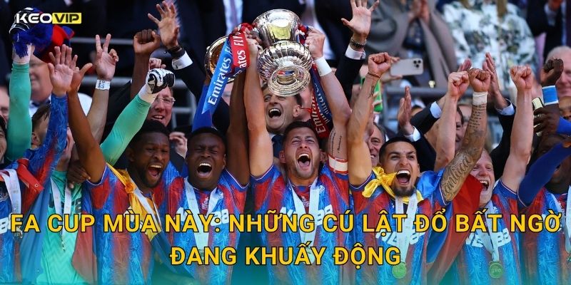 FA Cup Mùa Này: Những Cú Lật Đổ Bất Ngờ Đang Khuấy Động