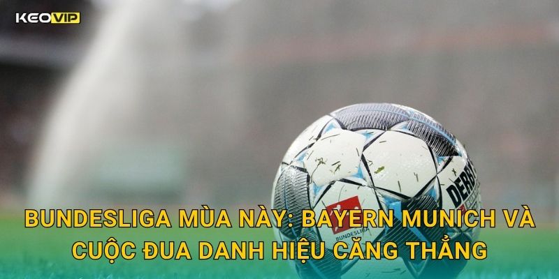 Bundesliga Sôi Động – Soi Kèo Bundesliga Kèo Nhà Cái Cập Nhật Trận Đấu Cuối Tuần 1 Bundesliga Mùa Này: Bayern Munich Và Cuộc Đua Danh Hiệu Căng Thẳng