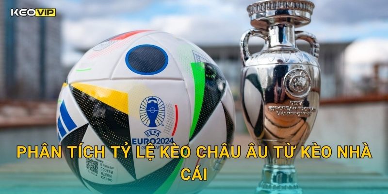 Phân Tích Tỷ Lệ Kèo Châu Âu Từ Kèo Nhà Cái