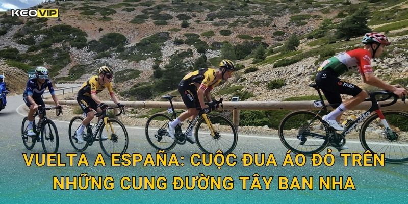 Vuelta a España Sôi Nổi – Soi Kèo Vuelta a España Kèo Nhà Cái Theo Dõi Từng Chặng 1 Vuelta a España: Cuộc Đua Áo Đỏ Trên Những Cung Đường Tây Ban Nha