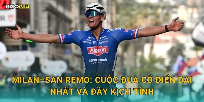 Milan–San Remo: Cuộc Đua Cổ Điển Dài Nhất Và Đầy Kịch Tính